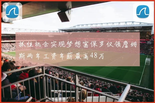 抓住机会实现梦想富保罗仅领詹姆斯两年工资年薪最高48万
