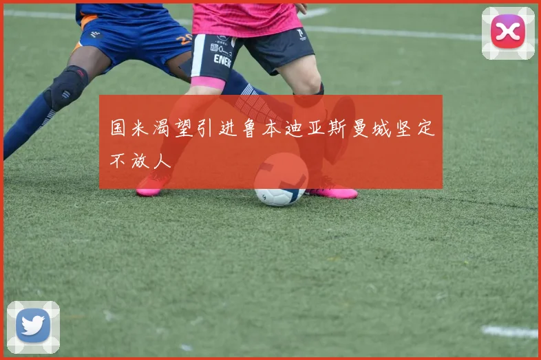 国米渴望引进鲁本迪亚斯曼城坚定不放人