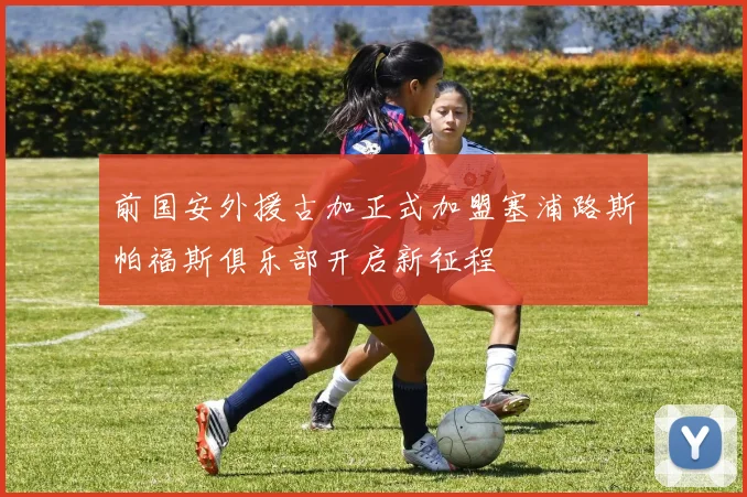 前国安外援古加正式加盟塞浦路斯帕福斯俱乐部开启新征程
