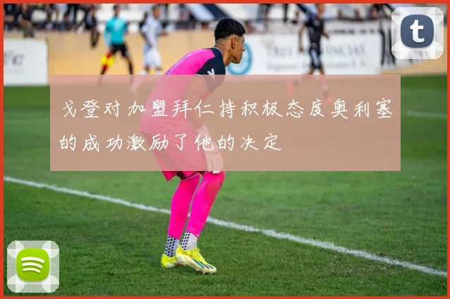 戈登对加盟拜仁持积极态度奥利塞的成功激励了他的决定