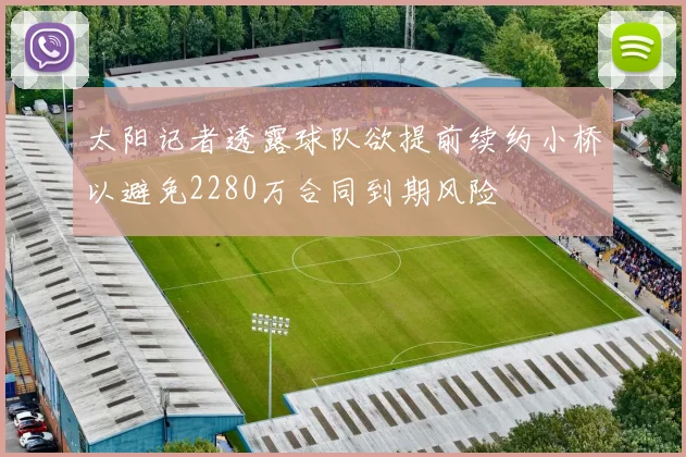 太阳记者透露球队欲提前续约小桥以避免2280万合同到期风险