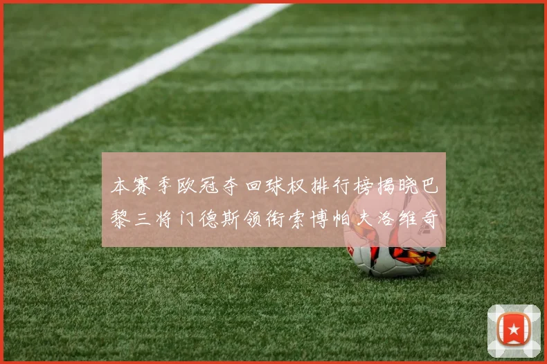 本赛季欧冠夺回球权排行榜揭晓巴黎三将门德斯领衔索博帕夫洛维奇紧随其后