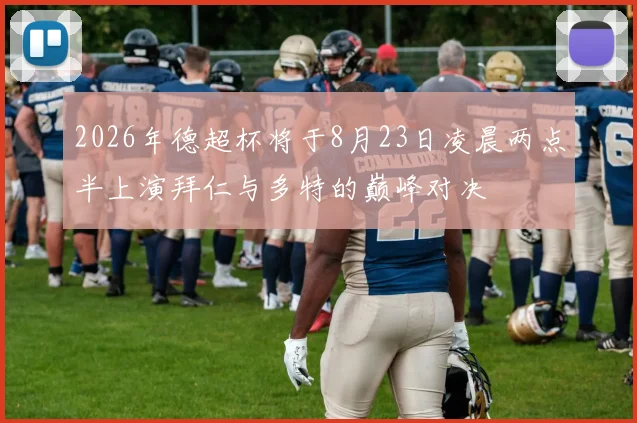 2026年德超杯将于8月23日凌晨两点半上演拜仁与多特的巅峰对决