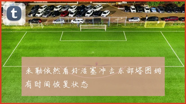 米勒依然看好活塞冲击东部塔图姆有时间恢复状态