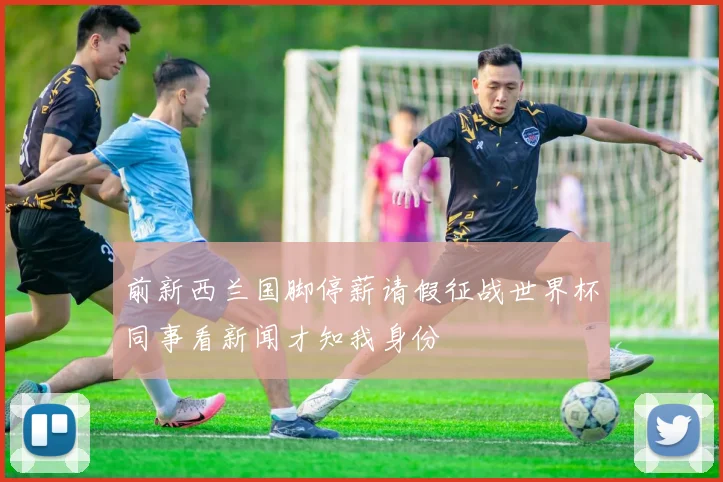 前新西兰国脚停薪请假征战世界杯同事看新闻才知我身份
