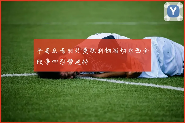 平局反而利好曼联利物浦切尔西全败争四形势逆转