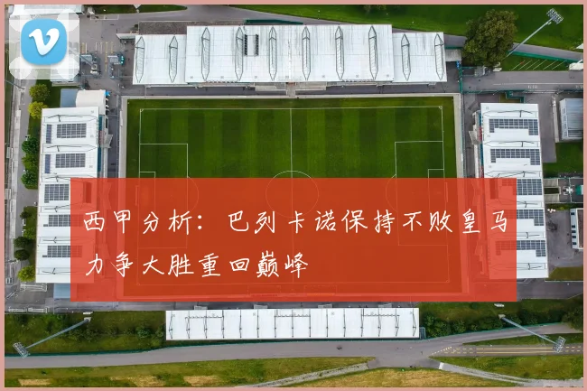 西甲分析：巴列卡诺保持不败皇马力争大胜重回巅峰