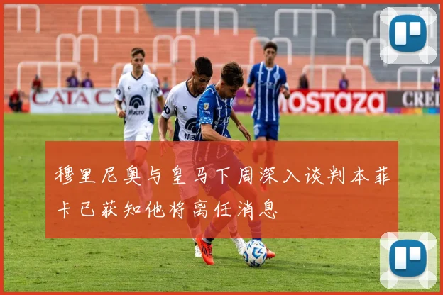 穆里尼奥与皇马下周深入谈判本菲卡已获知他将离任消息
