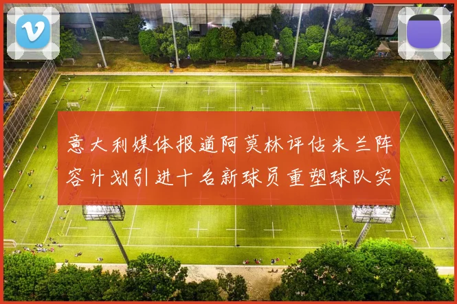 意大利媒体报道阿莫林评估米兰阵容计划引进十名新球员重塑球队实力